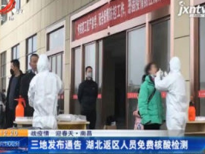 【战疫情 迎春天】南昌：三地发布通告 湖北返区人员免费核酸检测