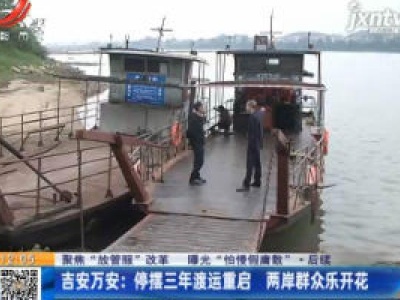 【聚焦“放管服”改革 曝光“怕慢假庸散”·后续】吉安万安：停摆三年渡运重启 两岸群众乐开花