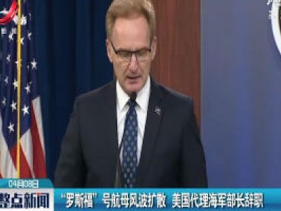 “罗斯福” 号航母风波扩散 美国代理海军部长辞职