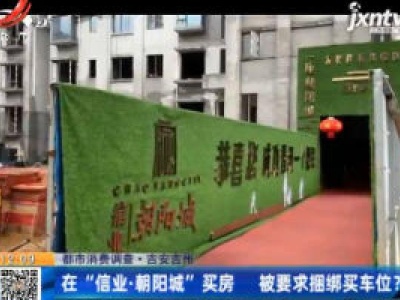 【都市消费调查】吉安吉州：在“信业·朝阳城”买房 被要求捆绑买车位？