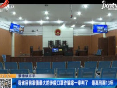 景德镇乐平：江西省目前案值最大的涉疫口罩诈骗案一审判了 最高刑期13年