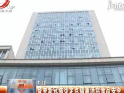 九江：督查新冠肺炎定点隔离酒店食品安全