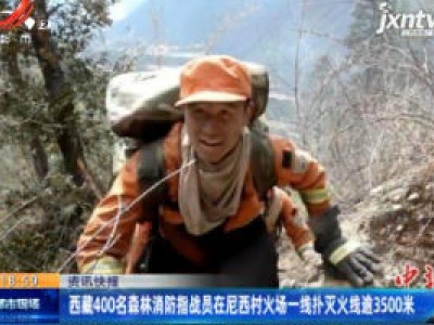 西藏400名森林消防指战员在尼西村火场一线扑灭火线逾3500米
