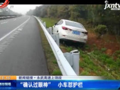 【新闻链接】永武高速上饶段：“确认过眼神” 小车怼护栏