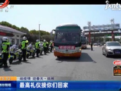 【战疫情 迎春天】抚州：最高礼仪接你们回家