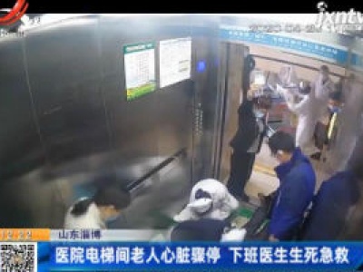 山东淄博：医院电梯间老人心脏骤停 下班医生生死急救
