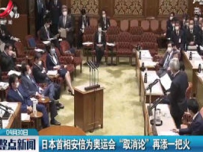日本首相安倍为奥运会“取消论”再添一把火