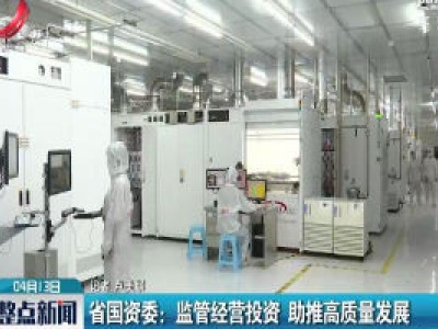 江西省国资委：监管经营投资 助推高质量发展