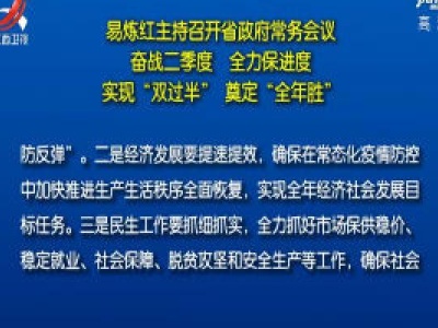易炼红主持召开省政府常务会议 奋战二季度 全力保进度 实现“双过半” 奠定“全年胜”