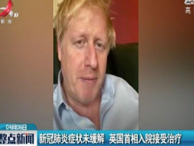 新冠肺炎症状未缓解 英国首相入院接受治疗