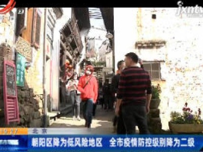 北京：朝阳区降为低风险地区 全市疫情防控级别降为二级