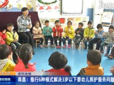 南昌：推行6种模式解决3岁以下婴幼儿照护服务问题