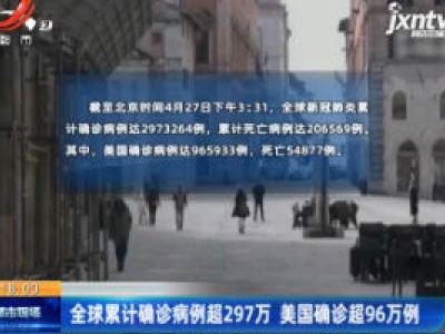 全球累计确诊病例超297万 美国确诊超96万例