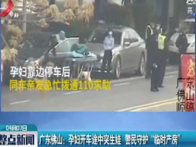 广东佛山：孕妇开车途中突生娃 警民守护“临时产房”