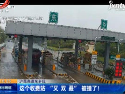 沪昆高速东乡段：这个收费站“又 双 叒”被撞了！