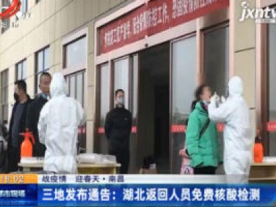 【战疫情 迎春天】南昌·三地发布通告：湖北返回人员免费核酸检测