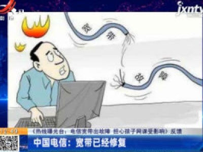 【《热线曝光台：电信宽带出故障 担心孩子网课受影响》反馈】中国电信：宽带已经修复