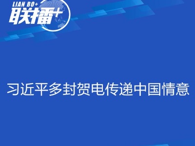 联播+丨习近平多封贺电传递中国情意