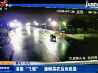 警方·抚州：凌晨 “飞驰” 撞倒菜农后竟逃逸