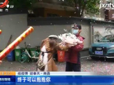 【战疫情 迎春天】南昌：终于可以抱抱你