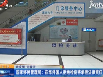 【战疫情 迎春天】国家移民管理局：在华外国人拒绝检疫将承担法律责任