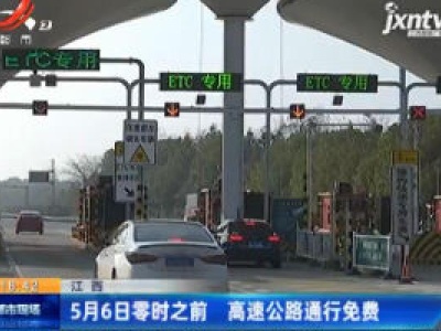 江西：5月6日零时之前 高速公路通行免费