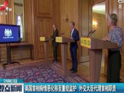 英国首相病情恶化移至重症监护 外交大臣代理首相职责