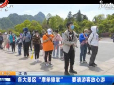 江西：各大景区“摩拳擦掌” 要请游客放心游