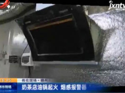 【救在现场】赣州南康区：奶茶店油锅起火 烟感报警器“立功