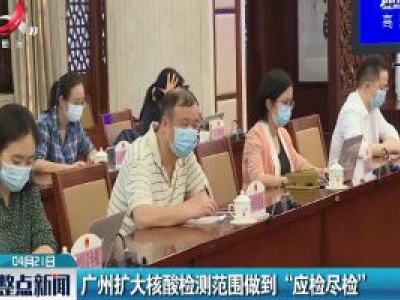 广州扩大核酸检测范围做到“应检尽检”