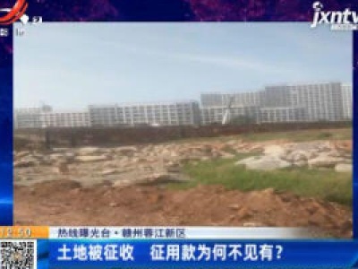 【热线曝光台】赣州蓉江新区：土地被征收 征用款为何不见有？