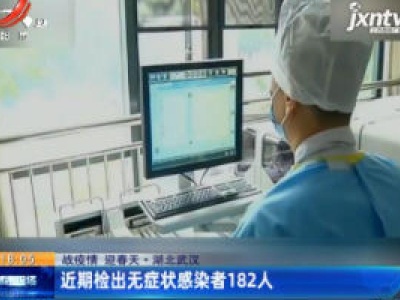 【战疫情 迎春天】湖北武汉：近期检出无症状感染者182人