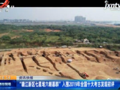 “赣江新区七星堆六朝墓群” 入围2019年全国十大考古发现初评