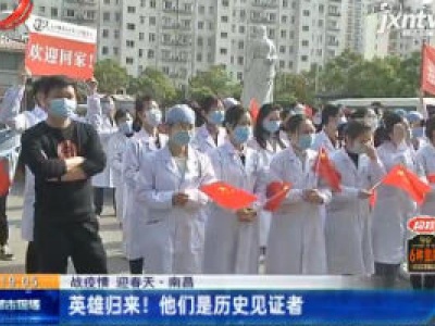 【战疫情 迎春天】南昌：英雄归来！他们是历史见证者