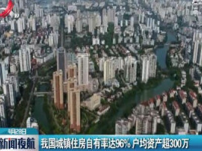 我国城镇住房自有率达96%户均资产超300万
