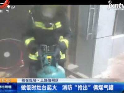 【救在现场】上饶信州区：做饭时灶台起火 消防“抢出”俩煤气罐