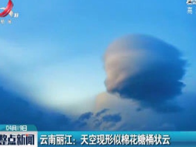 云南丽江：天空现形似棉花糖桶状云