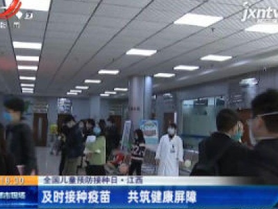 【全国儿童预防接种日】江西：及时接种疫苗 共筑健康屏障