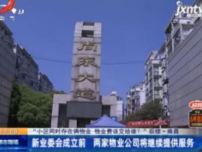 【“小区同时存在俩物业 物业费该交给谁？” 后续】南昌：新业委会成立前 两家物业公司将继续提供服务