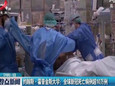 约翰斯·霍普金斯大学：全球新冠死亡病例超10万例