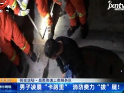 【救在现场】昌栗高速上高服务区：男子凌晨“卡路里” 消防费力 “拔” 腿！