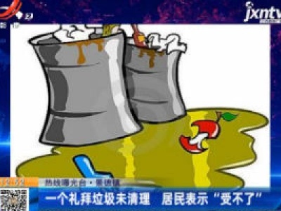 【热线曝光台】景德镇：一个礼拜垃圾未清理 居民表示“受不了