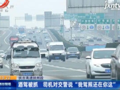 抚吉高速抚州段：酒驾被抓 司机对交警说 “我驾照还在你这”
