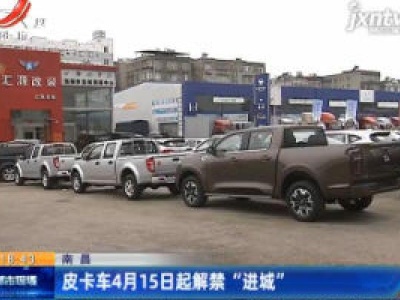 南昌：皮卡车4月15日起解禁 “进城”