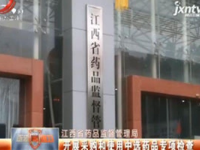 江西省药品监督管理局：开展采购和使用中选药品专项检查