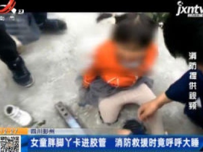 四川彭州：女童胖脚丫卡进胶管 消防救援时竟呼呼大睡