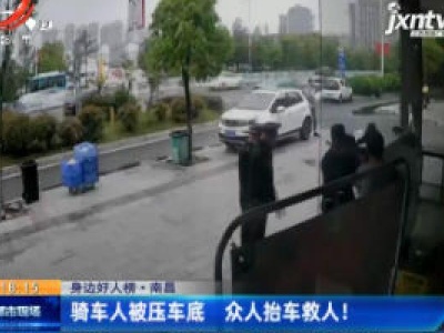 【身边好人榜】南昌：骑车人被压车底 众人抬车救人！