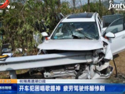 杭瑞高速湖口段：开车犯困唱歌提神 疲劳驾驶终酿惨剧