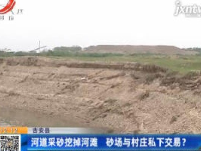 吉安县：河道采砂挖掉河滩 砂场与村庄私下交易？