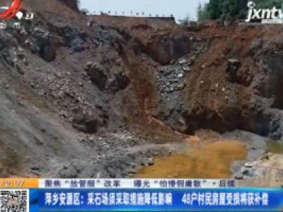 【聚焦“放管服”改革 曝光“怕慢假庸散”·后续】萍乡安源区：采石场须采取措施降低影响 48户村民房屋受损将获补偿